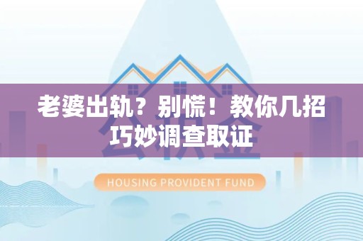 晋江老婆出轨？别慌！教你几招巧妙调查取证