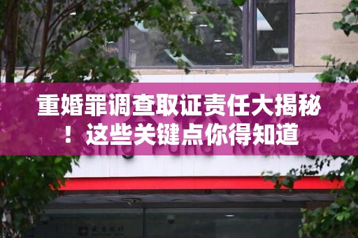 晋江重婚罪调查取证责任大揭秘！这些关键点你得知道