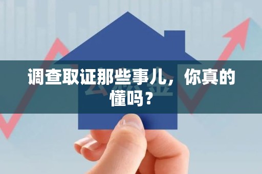 晋江调查取证那些事儿，你真的懂吗？