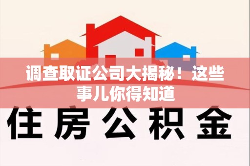晋江调查取证公司大揭秘！这些事儿你得知道