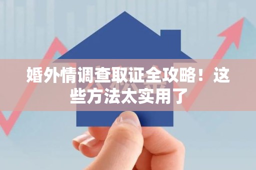 晋江婚外情调查取证全攻略！这些方法太实用了