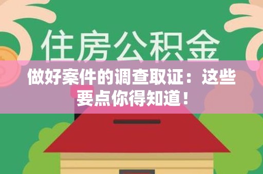 晋江做好案件的调查取证：这些要点你得知道！