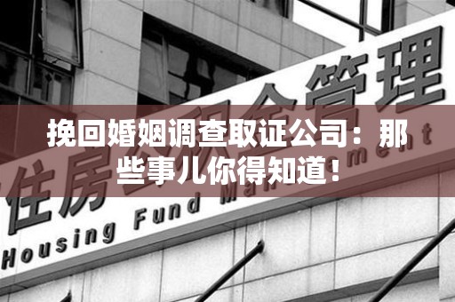 晋江挽回婚姻调查取证公司：那些事儿你得知道！