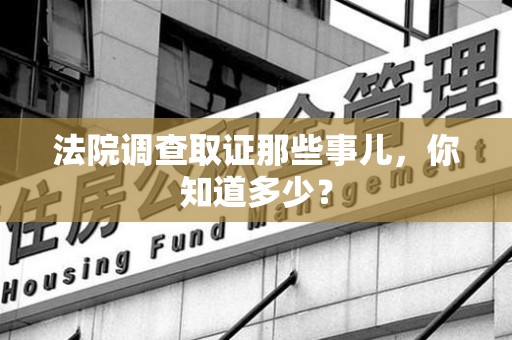 晋江法院调查取证那些事儿，你知道多少？