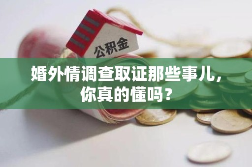 晋江婚外情调查取证那些事儿，你真的懂吗？