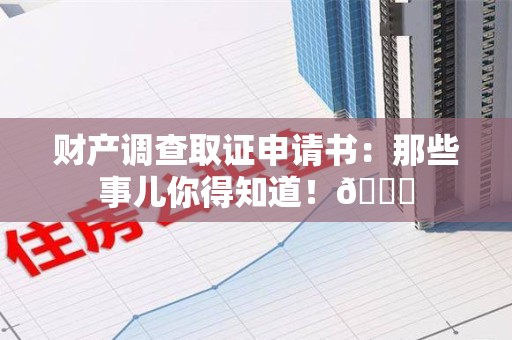 晋江财产调查取证申请书：那些事儿你得知道！😎