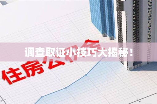 晋江调查取证小技巧大揭秘！