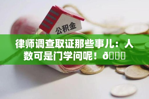 晋江律师调查取证那些事儿：人数可是门学问呢！😎