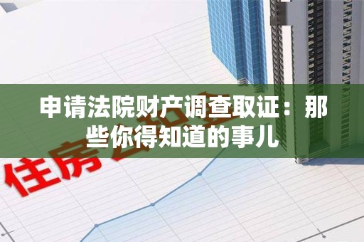 晋江申请法院财产调查取证：那些你得知道的事儿