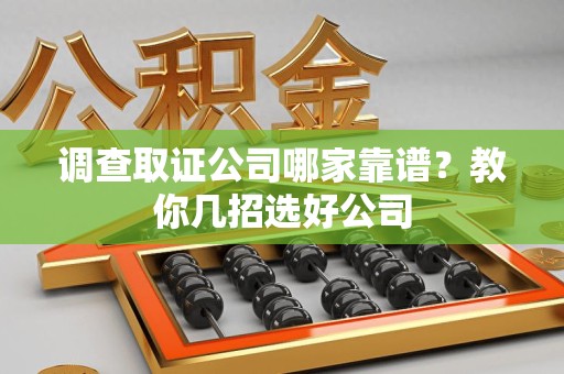 晋江调查取证公司哪家靠谱？教你几招选好公司
