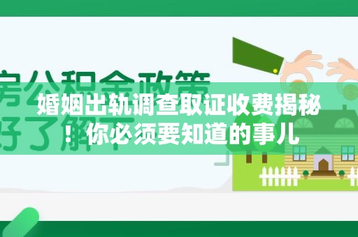 晋江婚姻出轨调查取证收费揭秘！你必须要知道的事儿