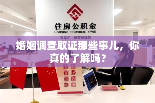 晋江婚姻调查取证那些事儿，你真的了解吗？