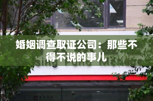 晋江婚姻调查取证公司：那些不得不说的事儿