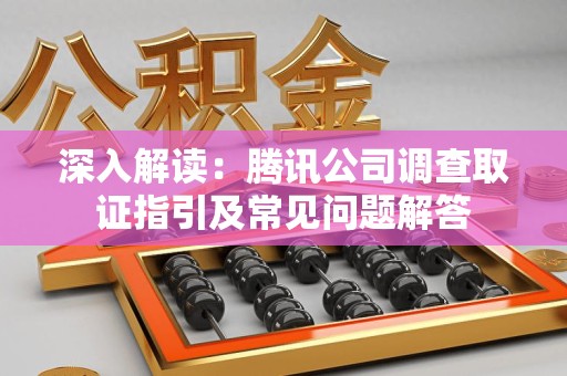 晋江深入解读：腾讯公司调查取证指引及常见问题解答