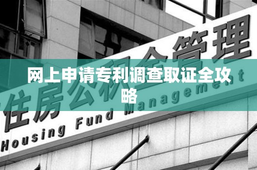 晋江网上申请专利调查取证全攻略