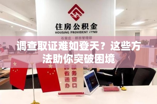 晋江调查取证难如登天？这些方法助你突破困境