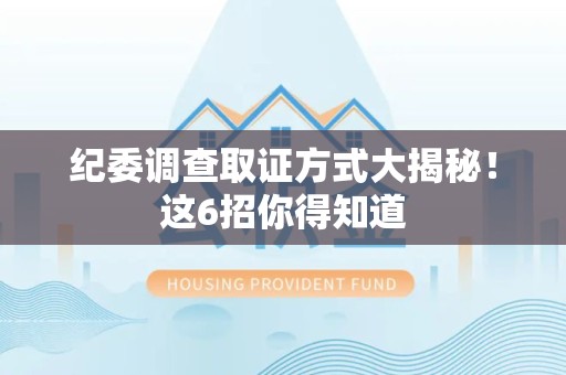 晋江纪委调查取证方式大揭秘！这6招你得知道