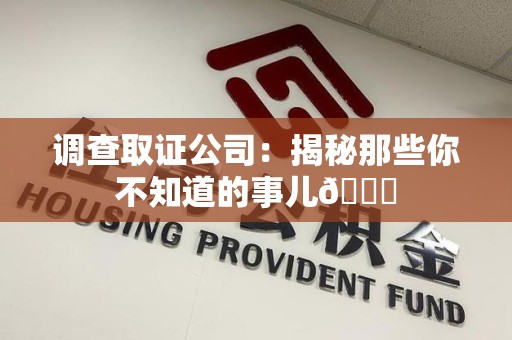 晋江调查取证公司：揭秘那些你不知道的事儿😎