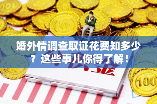 晋江婚外情调查取证花费知多少？这些事儿你得了解！