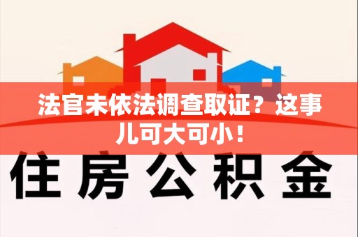 晋江法官未依法调查取证？这事儿可大可小！