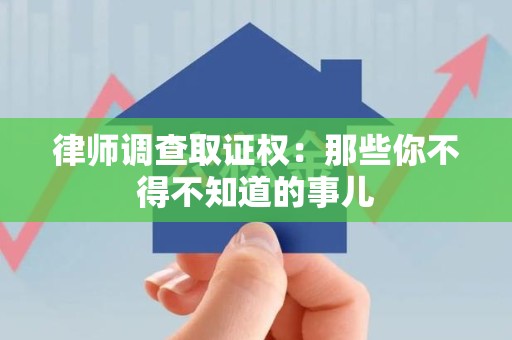 晋江律师调查取证权：那些你不得不知道的事儿