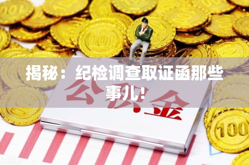 晋江揭秘：纪检调查取证函那些事儿！