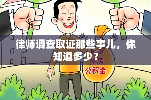 晋江律师调查取证那些事儿，你知道多少？