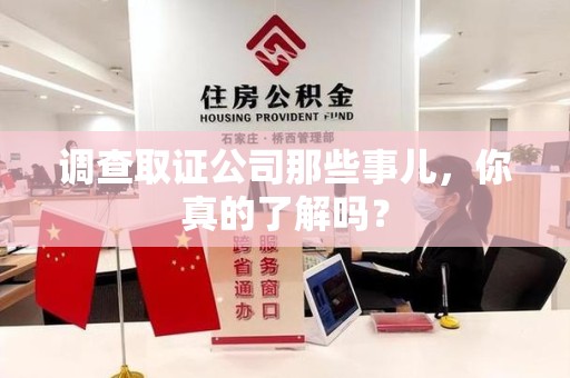 晋江调查取证公司那些事儿，你真的了解吗？