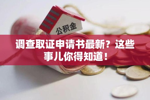 晋江调查取证申请书最新？这些事儿你得知道！