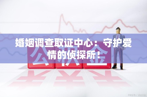 晋江婚姻调查取证中心：守护爱情的侦探所！