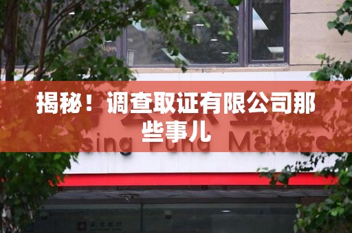 晋江揭秘！调查取证有限公司那些事儿
