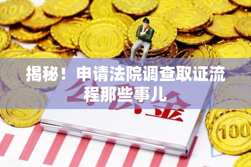 晋江揭秘！申请法院调查取证流程那些事儿