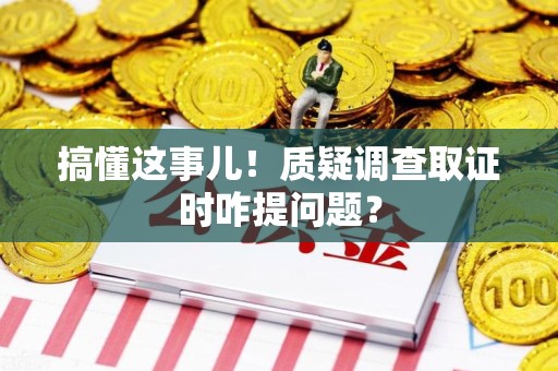 晋江搞懂这事儿!质疑调查取证时咋提问题? 晋江搞懂这事儿!质疑调查取证时咋提问题?