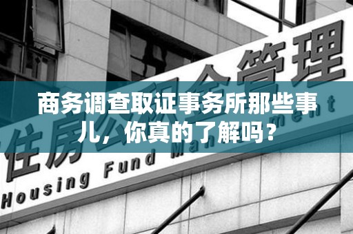 晋江商务调查取证事务所那些事儿，你真的了解吗？