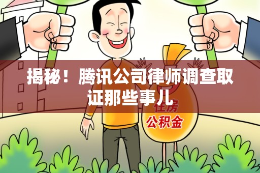 晋江揭秘!腾讯公司律师调查取证那些事儿 晋江揭秘!腾讯公司律师调查取证那些事儿