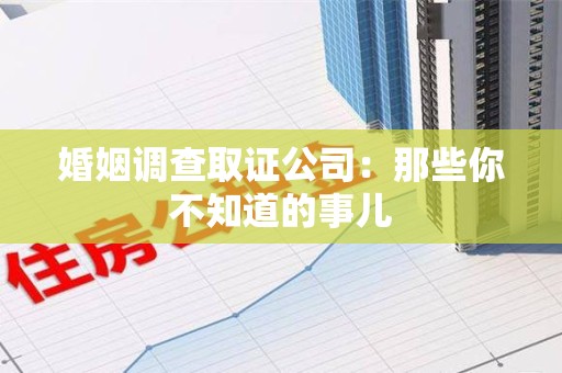 晋江婚姻调查取证公司：那些你不知道的事儿