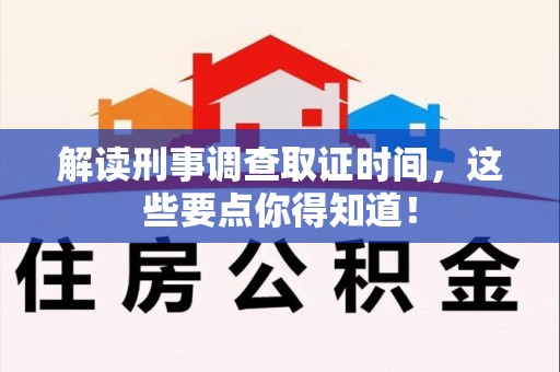晋江解读刑事调查取证时间，这些要点你得知道！