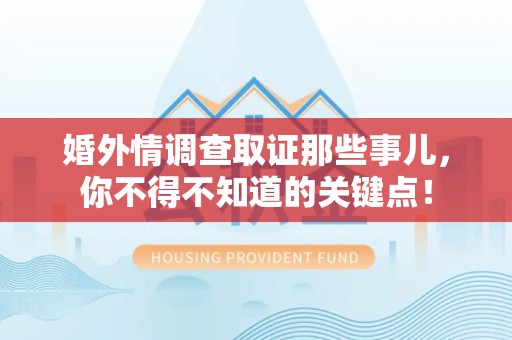 晋江婚外情调查取证那些事儿，你不得不知道的关键点！