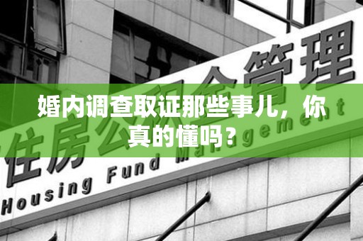 晋江婚内调查取证那些事儿，你真的懂吗？