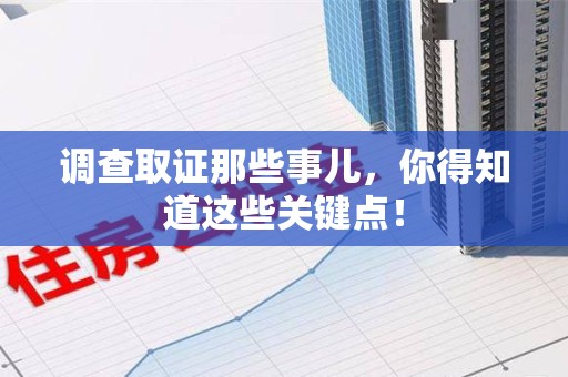 晋江调查取证那些事儿，你得知道这些关键点！