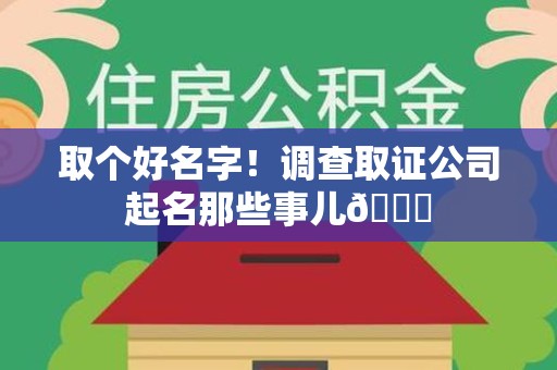 晋江取个好名字！调查取证公司起名那些事儿😎