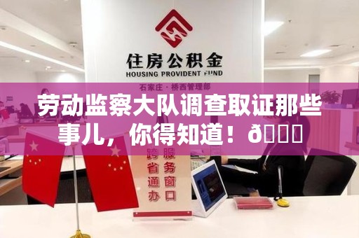 晋江劳动监察大队调查取证那些事儿，你得知道！😎