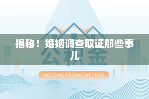 晋江揭秘！婚姻调查取证那些事儿