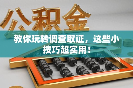 晋江教你玩转调查取证，这些小技巧超实用！