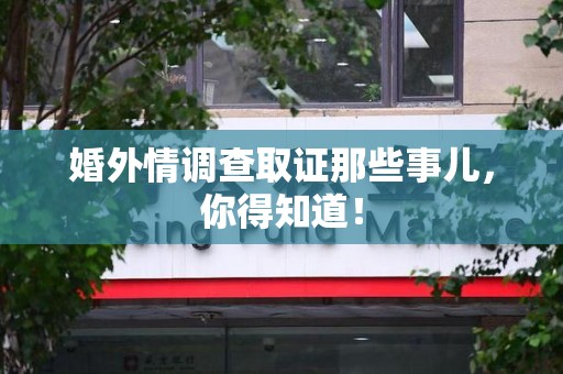 晋江婚外情调查取证那些事儿，你得知道！