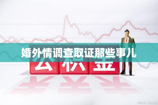 晋江婚外情调查取证那些事儿