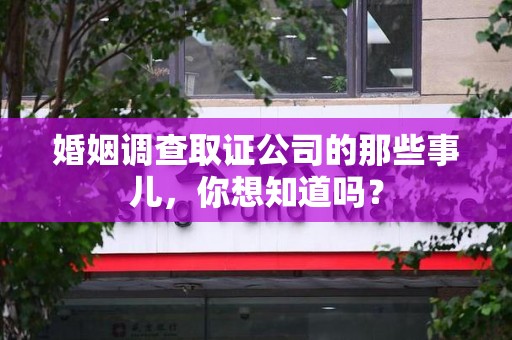 晋江婚姻调查取证公司的那些事儿，你想知道吗？