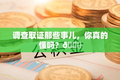 晋江调查取证那些事儿，你真的懂吗？😎