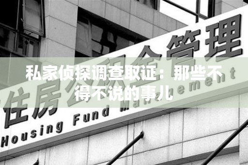 晋江私家侦探调查取证：那些不得不说的事儿