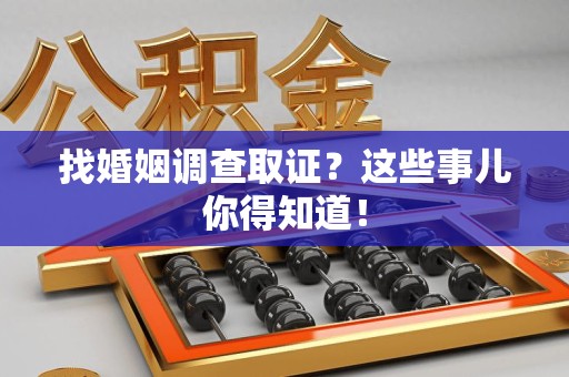 晋江找婚姻调查取证？这些事儿你得知道！